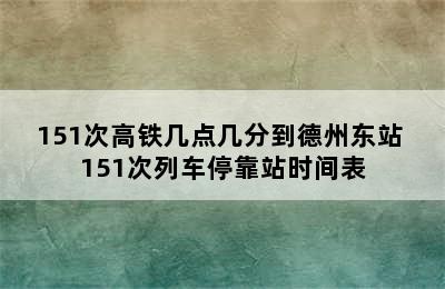 151次高铁几点几分到德州东站 151次列车停靠站时间表